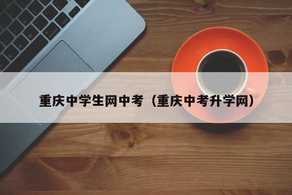 重庆中学生网中考（重庆中考升学网）