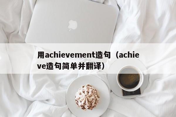 用achievement造句（achieve造句简单并翻译）