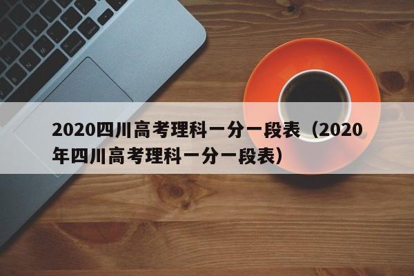 2020四川高考理科一分一段表（2020年四川高考理科一分一段表）