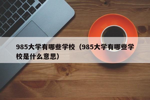 985大学有哪些学校（985大学有哪些学校是什么意思）