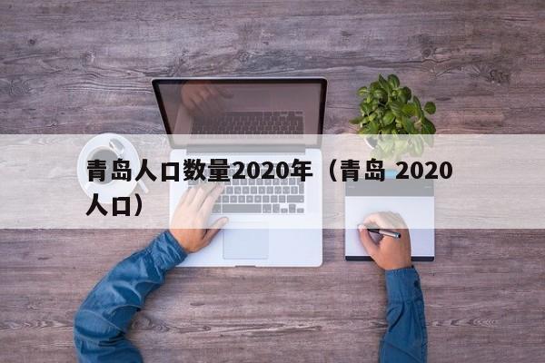 青岛人口数量2020年（青岛 2020 人口）