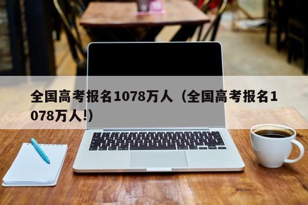 全国高考报名1078万人（全国高考报名1078万人!）