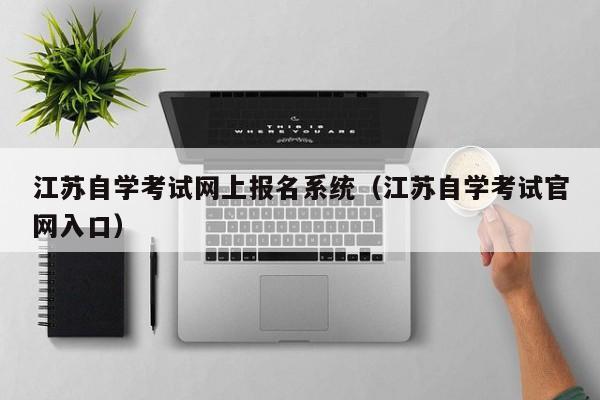 江苏自学考试网上报名系统（江苏自学考试官网入口）