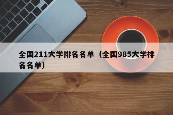 全国211大学排名名单（全国985大学排名名单）