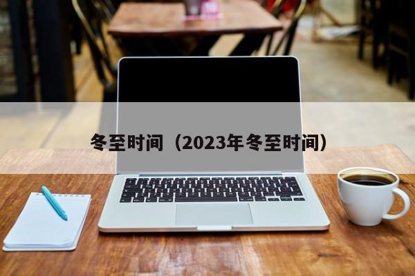 冬至时间（2023年冬至时间）