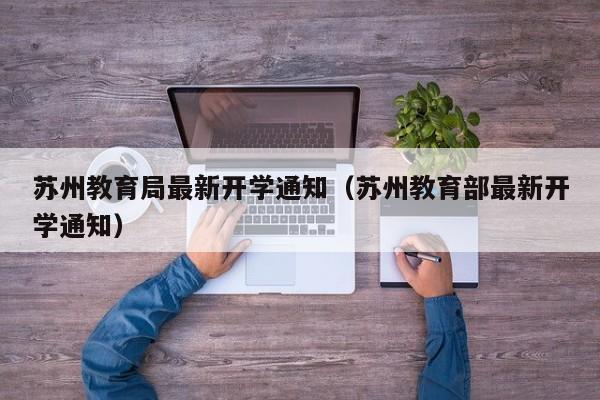 苏州教育局最新开学通知（苏州教育部最新开学通知）