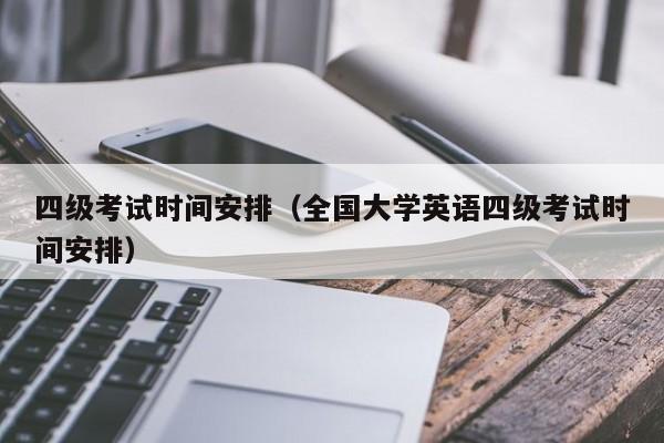 四级考试时间安排（全国大学英语四级考试时间安排）