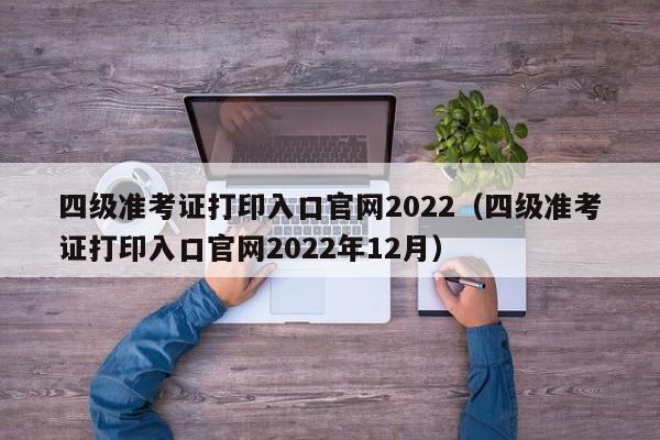 四级准考证打印入口官网2022（四级准考证打印入口官网2022年12月）