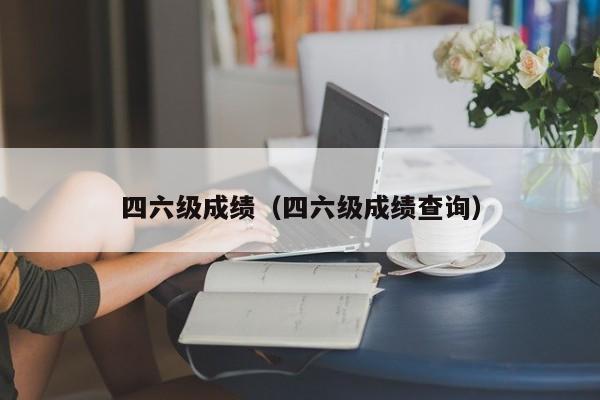 四六级成绩（四六级成绩查询）