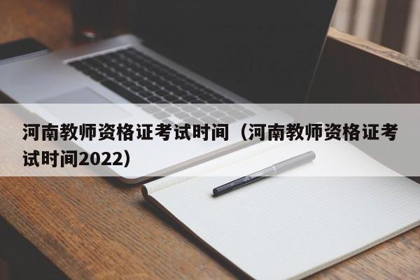 河南教师资格证考试时间（河南教师资格证考试时间2022）