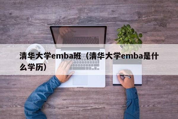 清华大学emba班（清华大学emba是什么学历）