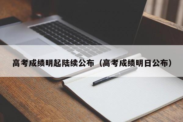 高考成绩明起陆续公布（高考成绩明日公布）