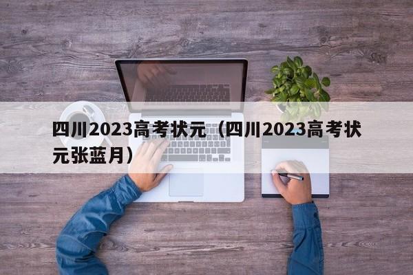 四川2023高考状元（四川2023高考状元张蓝月）