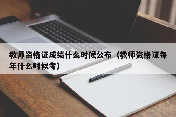 教师资格证成绩什么时候公布（教师资格证每年什么时候考）