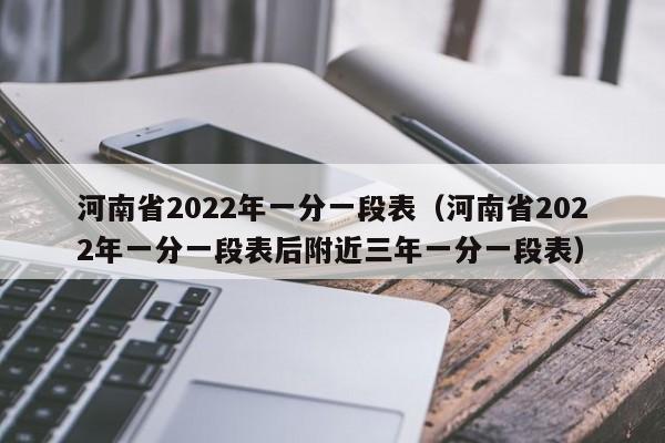 河南省2022年一分一段表（河南省2022年一分一段表后附近三年一分一段表）