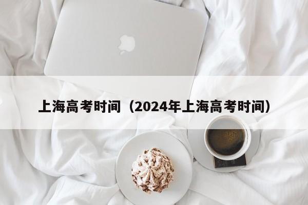 上海高考时间（2024年上海高考时间）