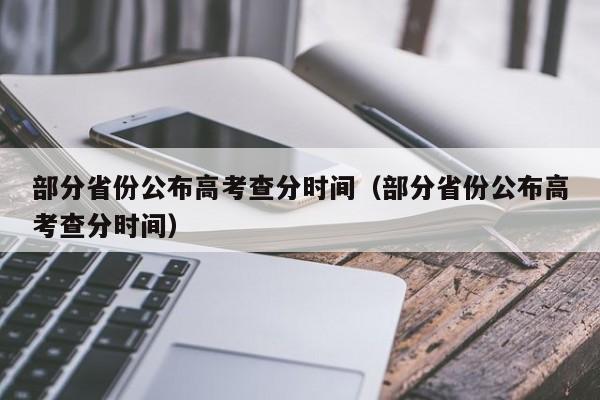 部分省份公布高考查分时间（部分省份公布高考查分时间）