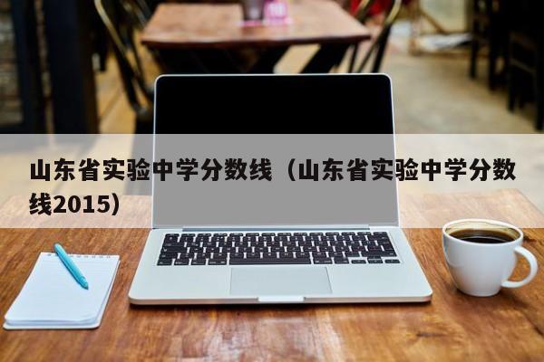 山东省实验中学分数线（山东省实验中学分数线2015）