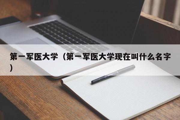 第一军医大学（第一军医大学现在叫什么名字）