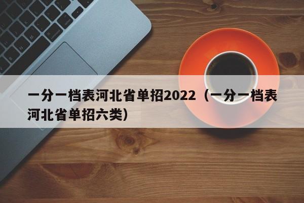 一分一档表河北省单招2022（一分一档表河北省单招六类）