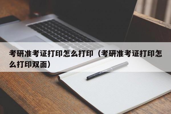 考研准考证打印怎么打印（考研准考证打印怎么打印双面）