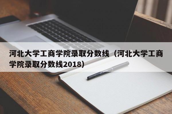 河北大学工商学院录取分数线（河北大学工商学院录取分数线2018）