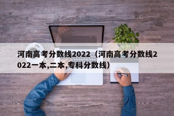 河南高考分数线2022（河南高考分数线2022一本,二本,专科分数线）