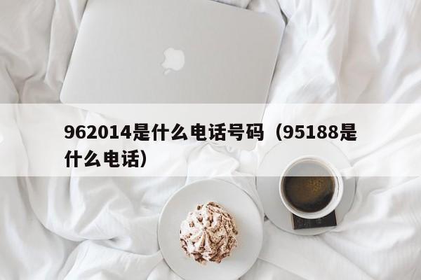 962014是什么电话号码（95188是什么电话）