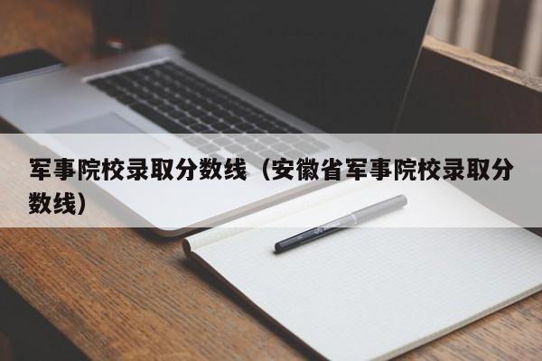 军事院校录取分数线（安徽省军事院校录取分数线）