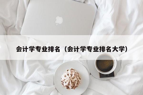 会计学专业排名（会计学专业排名大学）