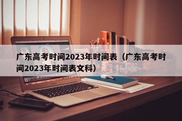 广东高考时间2023年时间表（广东高考时间2023年时间表文科）