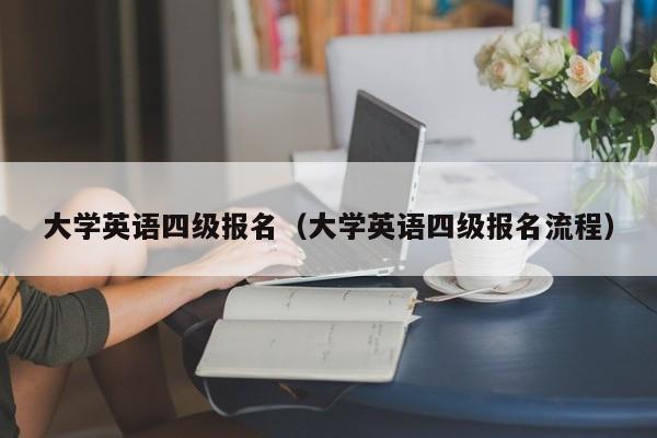 大学英语四级报名（大学英语四级报名流程）