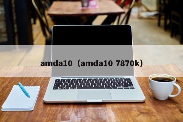 amda10（amda10 7870k）