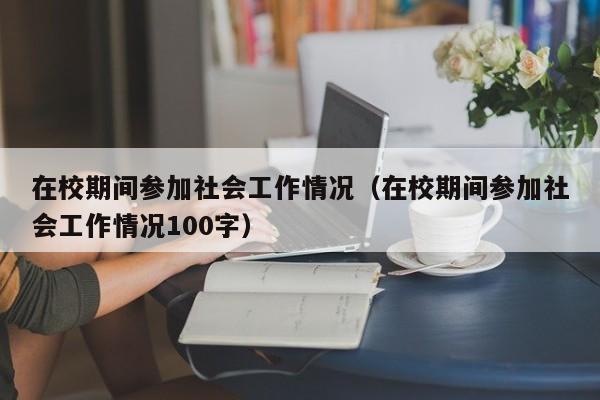 在校期间参加社会工作情况（在校期间参加社会工作情况100字）