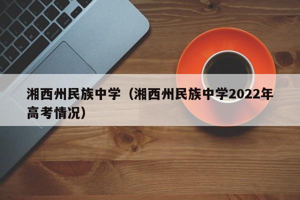 湘西州民族中学（湘西州民族中学2022年高考情况）