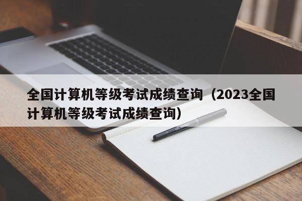 全国计算机等级考试成绩查询（2023全国计算机等级考试成绩查询）