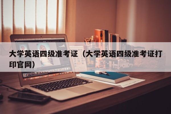 大学英语四级准考证（大学英语四级准考证打印官网）