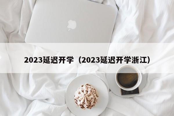 2023延迟开学（2023延迟开学浙江）