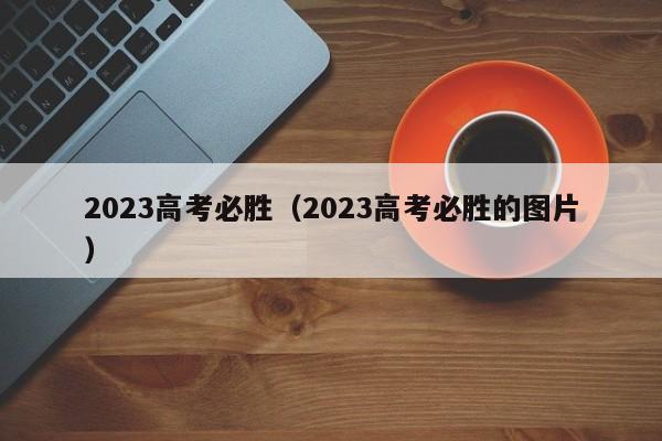 2023高考必胜（2023高考必胜的图片）