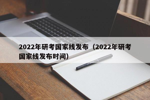 2022年研考国家线发布（2022年研考国家线发布时间）