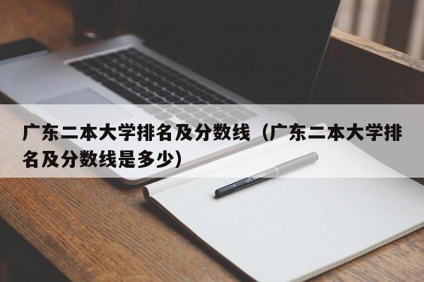 广东二本大学排名及分数线（广东二本大学排名及分数线是多少）