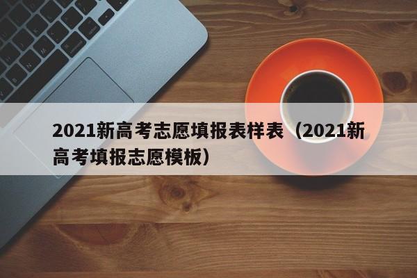 2021新高考志愿填报表样表（2021新高考填报志愿模板）