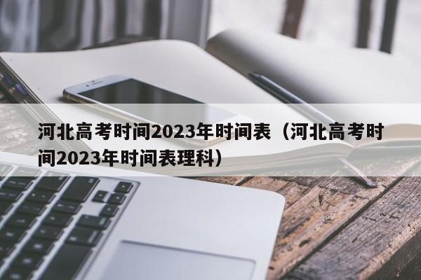 河北高考时间2023年时间表（河北高考时间2023年时间表理科）