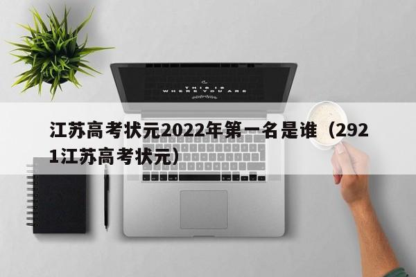 江苏高考状元2022年第一名是谁（2921江苏高考状元）