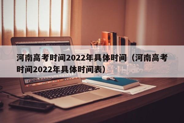 河南高考时间2022年具体时间（河南高考时间2022年具体时间表）