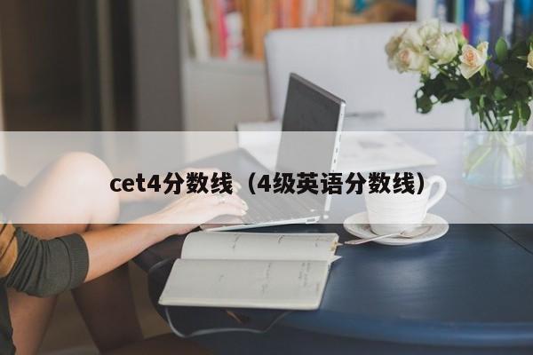 cet4分数线（4级英语分数线）