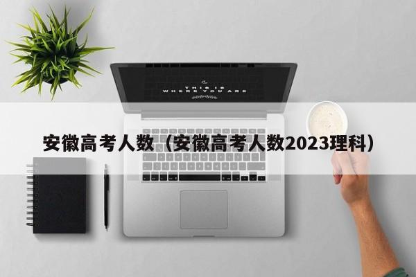 安徽高考人数（安徽高考人数2023理科）