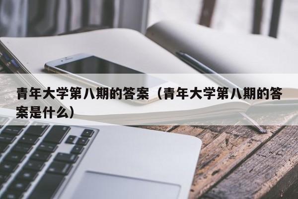 青年大学第八期的答案（青年大学第八期的答案是什么）