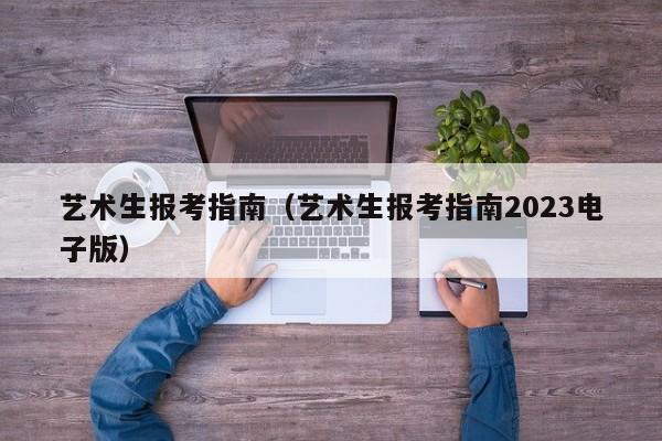 艺术生报考指南（艺术生报考指南2023电子版）