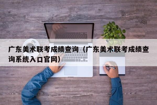 广东美术联考成绩查询（广东美术联考成绩查询系统入口官网）